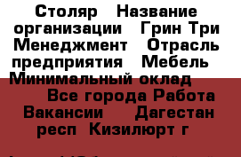 Столяр › Название организации ­ Грин Три Менеджмент › Отрасль предприятия ­ Мебель › Минимальный оклад ­ 60 000 - Все города Работа » Вакансии   . Дагестан респ.,Кизилюрт г.